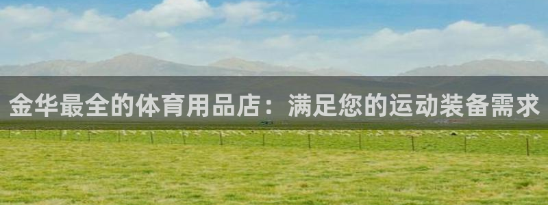 欧陆娱乐平台咋样赚钱快：金华最全的体育用品店：满足您