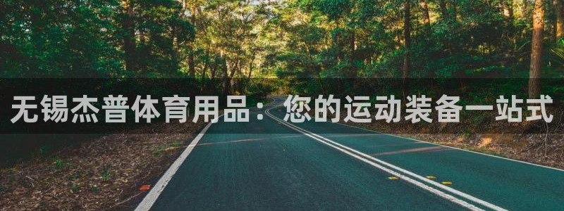 欧陆娱乐注册链接安全吗：无锡杰普体育用品：您的运动装
