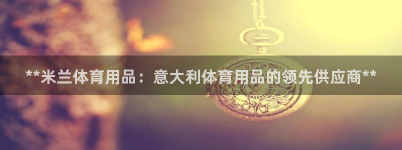 欧陆娱乐挂机怎么玩的：**米兰体育用品：意大利体育用