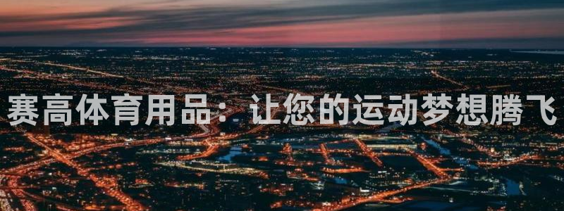 欧陆娱乐官网下载安装苹果：赛高体育用品：让您的运动梦
