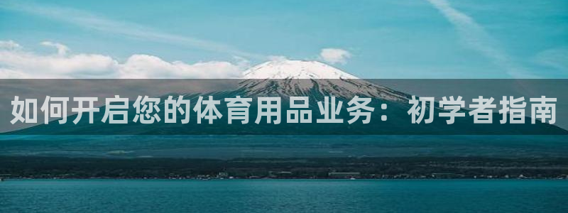 欧陆娱乐能不能玩手游：如何开启您的体育用品业务：初学