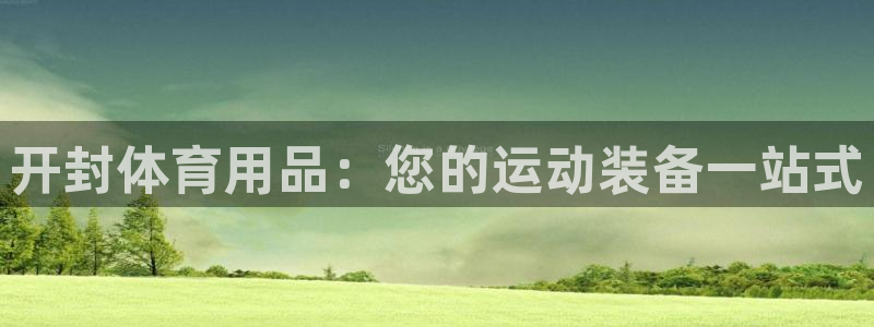 欧陆娱乐有限公司怎么样：开封体育用品：您的运动装备一