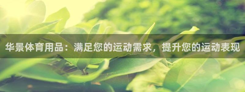 欧陆娱乐会员有什么用：华景体育用品：满足您的运动需求