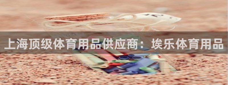 欧陆娱乐太阳：上海顶级体育用品供应商：埃乐体育用品