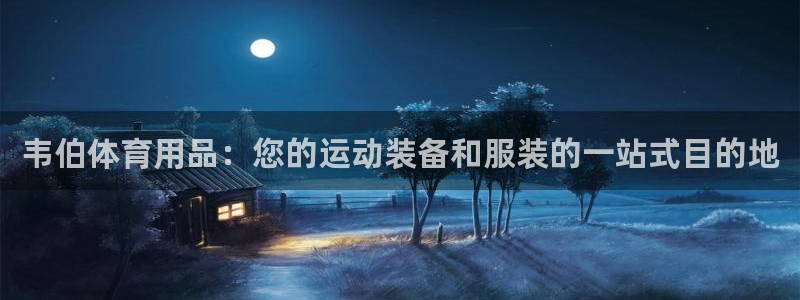 欧陆娱乐客服服务怎么样：韦伯体育用品：您的运动装备和