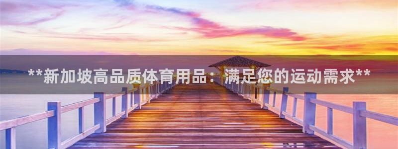 欧陆娱乐测试：**新加坡高品质体育用品：满足您的运动