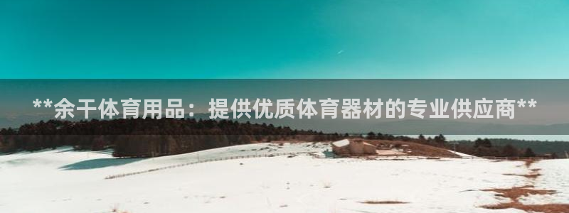 欧陆娱乐是正规平台吗安全吗可靠吗知乎：**余干体育用