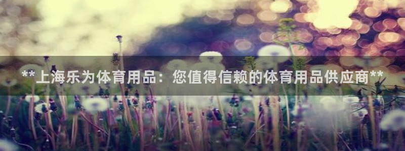 欧陆娱乐官方客服电话：**上海乐为体育用品：您值得信