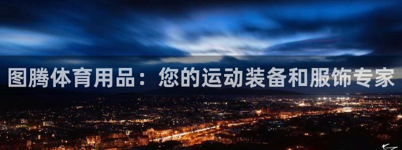 欧陆娱乐怎么注册账号：图腾体育用品：您的运动装备和服