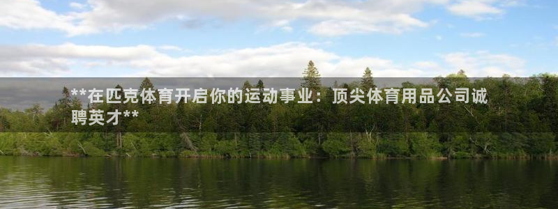 欧陆娱乐平台咋样：**在匹克体育开启你的运动事业：顶
