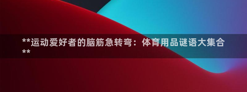 欧陆娱乐能不能玩：**运动爱好者的脑筋急转弯：体育用