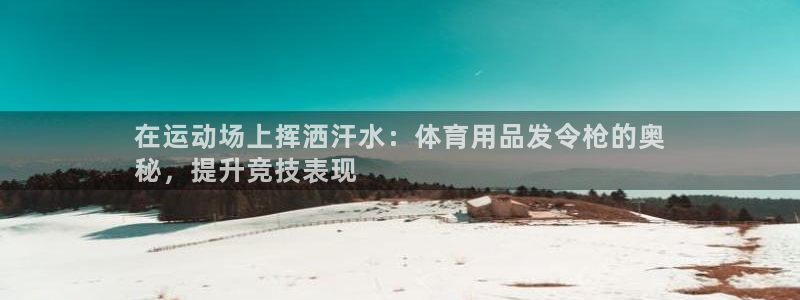 欧陆官网下载：在运动场上挥洒汗水：体育用品发令枪的奥