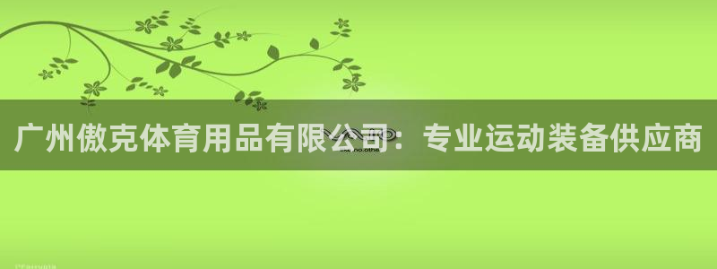 欧陆娱乐信誉如何：广州傲克体育用品有限公司：专业运动