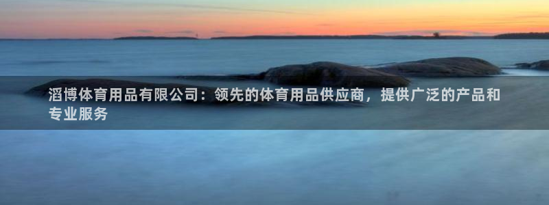 欧陆娱乐太阳：滔博体育用品有限公司：领先的体育用品供