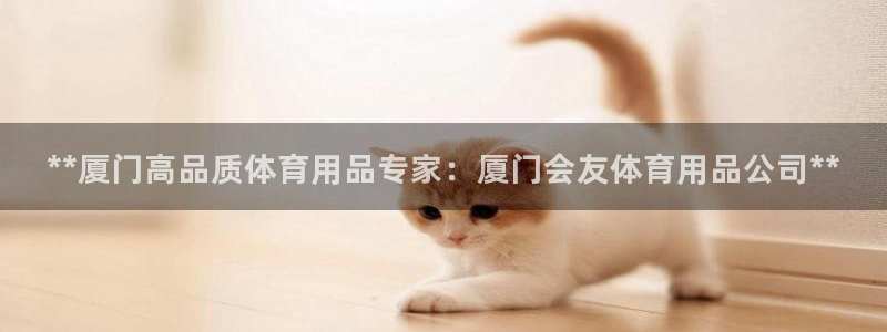 欧陆娱乐挂机怎么玩游戏：**厦门高品质体育用品专家：