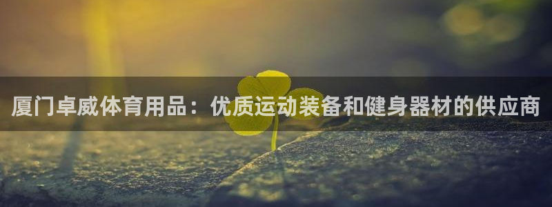 欧陆娱乐注册链接怎么弄出来：厦门卓威体育用品：优质运