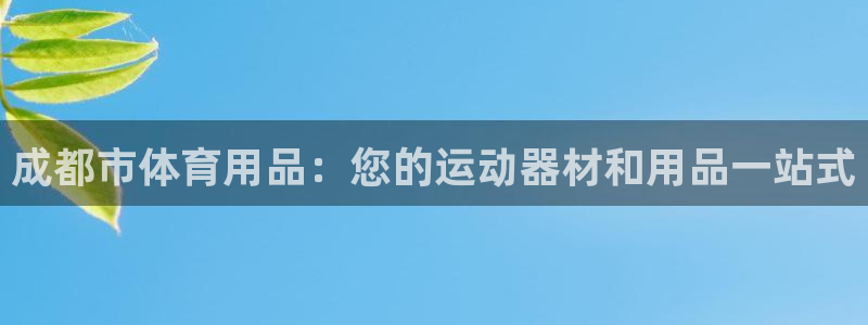 欧陆娱乐脚本：成都市体育用品：您的运动器材和用品一站