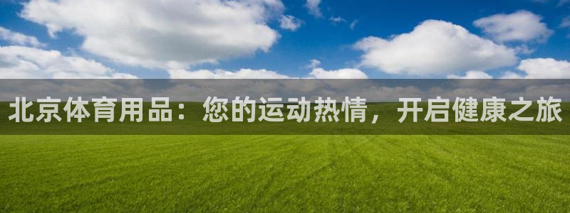 欧陆娱乐是正规平台吗安全吗可靠吗可信吗：北京体育用品
