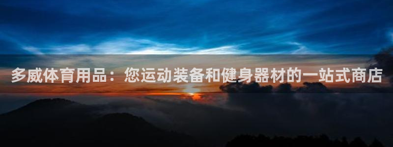 欧陆娱乐怎么注册会员账号：多威体育用品：您运动装备和