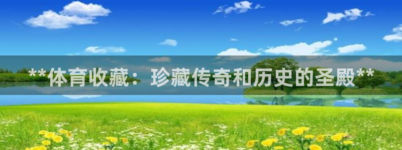 欧陆娱乐能提现嘛?：**体育收藏：珍藏传奇和历史的圣