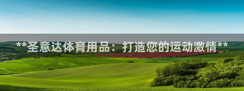 欧陆娱乐注册代理多少钱啊：**圣意达体育用品：打造您