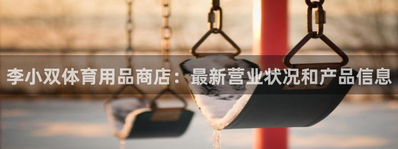 欧陆娱乐会员多少钱：李小双体育用品商店：最新营业状况