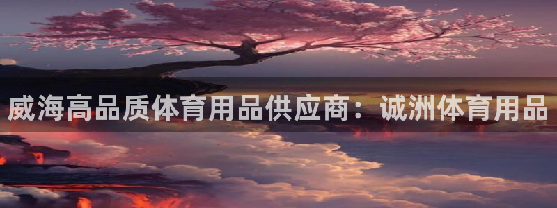 欧陆娱乐出款了吗：威海高品质体育用品供应商：诚洲体育