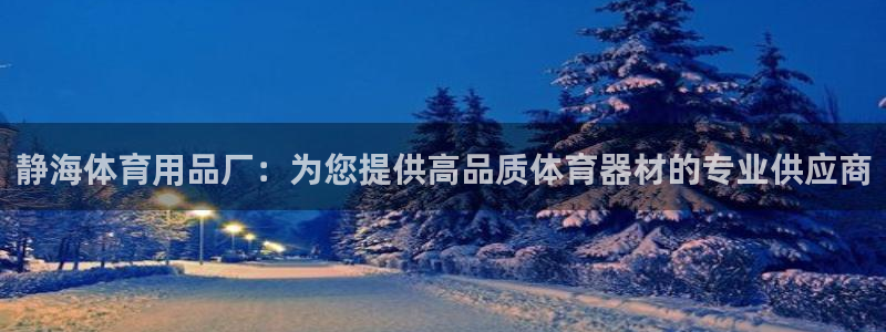 欧陆论坛：静海体育用品厂：为您提供高品质体育器材的专