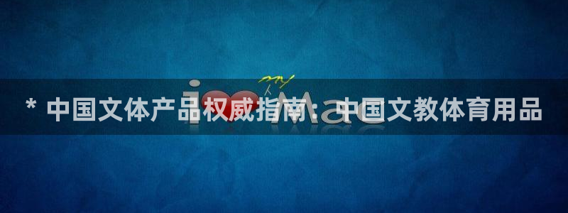 欧陆娱乐平台登陆地址在哪：* 中国文体产品权威指南：