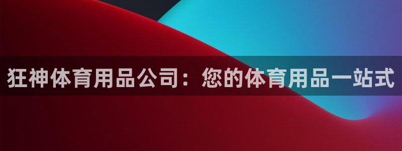 欧陆娱乐怎么注册帐号：狂神体育用品公司：您的体育用品