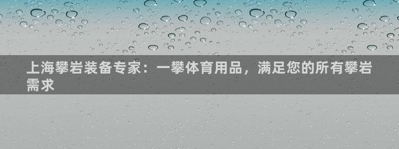 欧陆娱乐信誉吗：上海攀岩装备专家：一攀体育用品，满足