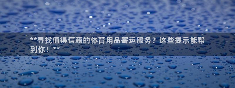 欧陆娱乐代理 贴吧怎么样：**寻找值得信赖的体育用品