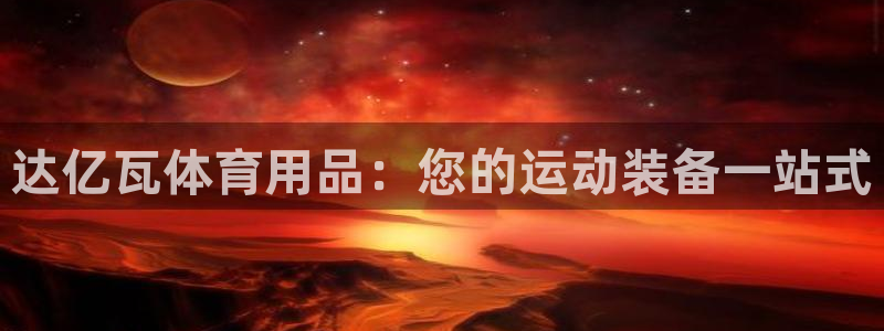 欧陆娱乐线路测速：达亿瓦体育用品：您的运动装备一站式