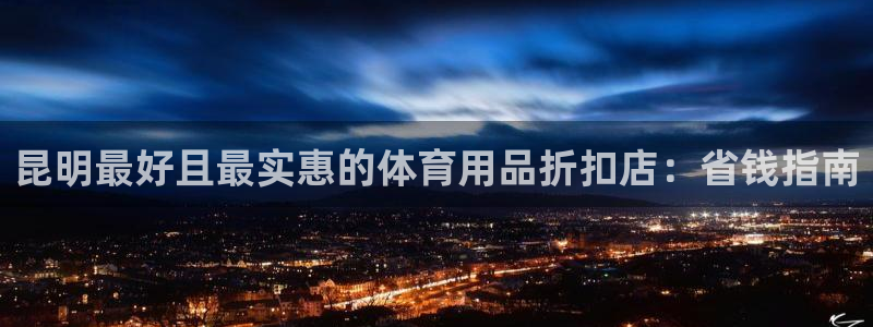 欧陆娱乐怎么注册账号登录：昆明最好且最实惠的体育用品