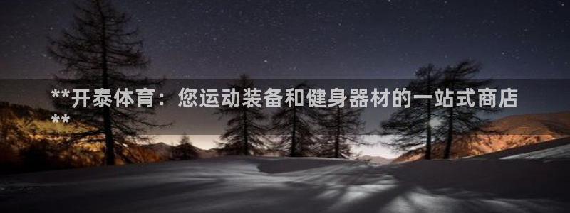 欧陆娱乐官方网站入口：**开泰体育：您运动装备和健身