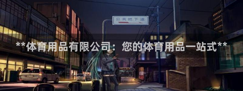 欧陆娱乐平台登录不上去怎么办：**体育用品有限公司：