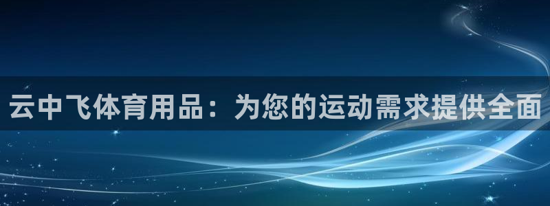 欧陆娱乐总代理电话：云中飞体育用品：为您的运动需求提
