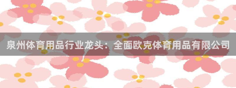 欧陆娱乐是正规吗?：泉州体育用品行业龙头：全面欧克体