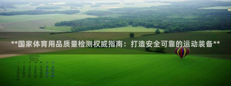 欧陆娱乐平台咋样：**国家体育用品质量检测权威指南：