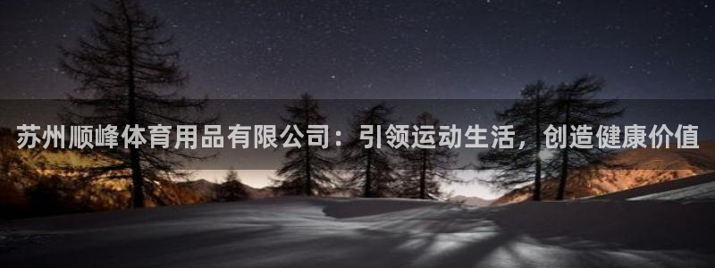 欧陆娱乐讲7O777：苏州顺峰体育用品有限公司：引领运动生活