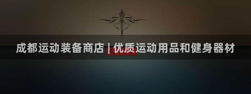 欧陆娱乐官网网址：成都运动装备商店 | 优质运动用品