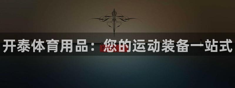 欧陆娱乐登陆官网入口：开泰体育用品：您的运动装备一站
