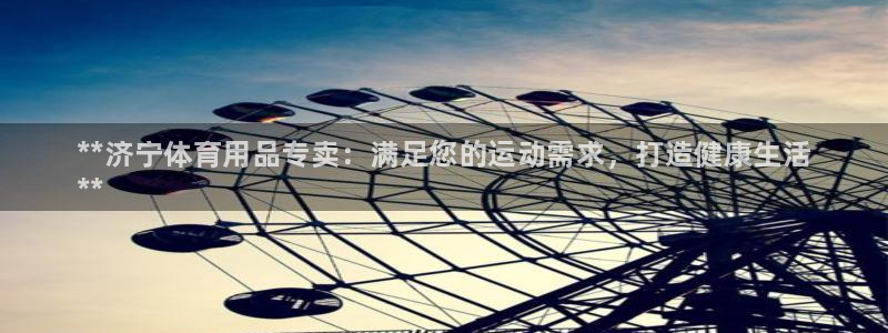 欧陆娱乐测试：**济宁体育用品专卖：满足您的运动需求，打造健