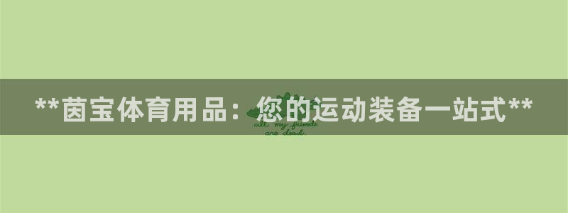 欧陆娱乐平台登陆地址在哪里：**茵宝体育用品：您的运动装备一