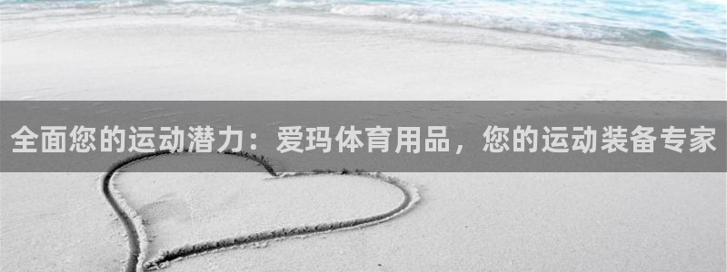 欧陆娱乐官网网址大全：全面您的运动潜力：爱玛体育用品，您的运