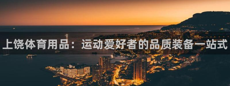 欧陆娱乐官网首页下载：上饶体育用品：运动爱好者的品质装备一站