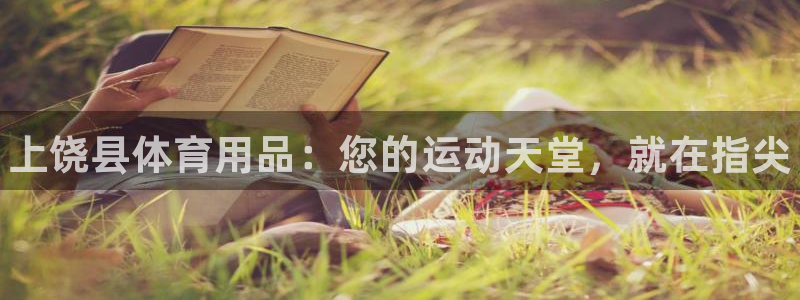 欧陆娱乐安全吗：上饶县体育用品：您的运动天堂，就在指