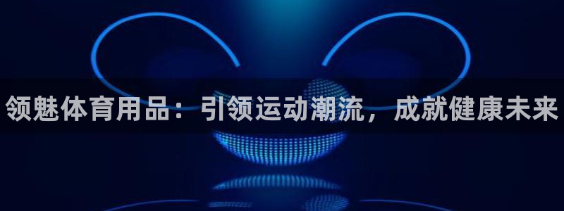 欧陆娱乐注册链接安全吗可靠吗:领魅体育用品:引领运动潮流,成
