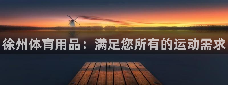 欧陆娱乐客服电话号码：徐州体育用品：满足您所有的运动